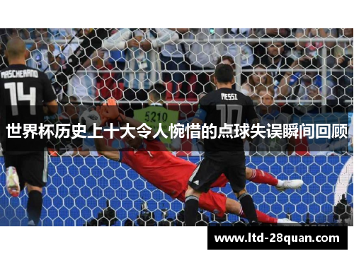 世界杯历史上十大令人惋惜的点球失误瞬间回顾