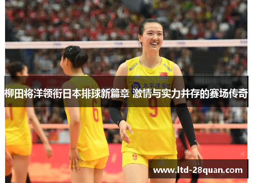 柳田将洋领衔日本排球新篇章 激情与实力并存的赛场传奇