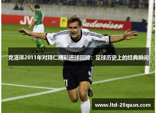 克洛泽2011年对拜仁精彩进球回顾：足球历史上的经典瞬间