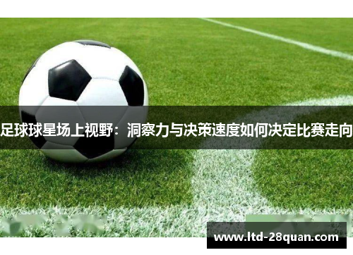 足球球星场上视野：洞察力与决策速度如何决定比赛走向