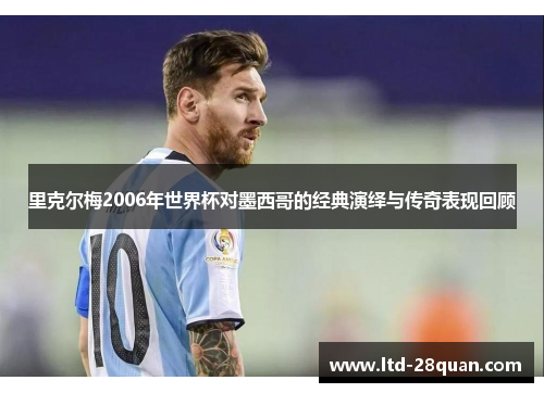 里克尔梅2006年世界杯对墨西哥的经典演绎与传奇表现回顾