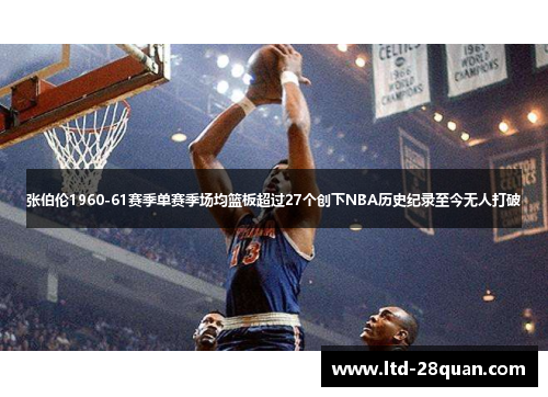 张伯伦1960-61赛季单赛季场均篮板超过27个创下NBA历史纪录至今无人打破