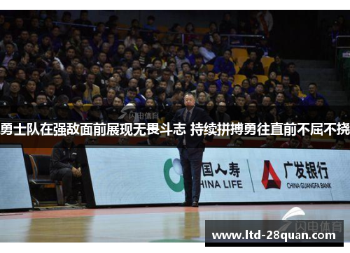 勇士队在强敌面前展现无畏斗志 持续拼搏勇往直前不屈不挠