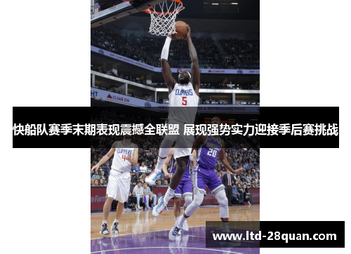 快船队赛季末期表现震撼全联盟 展现强势实力迎接季后赛挑战