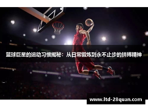 篮球巨星的运动习惯揭秘：从日常锻炼到永不止步的拼搏精神