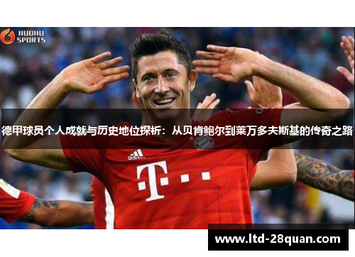 德甲球员个人成就与历史地位探析：从贝肯鲍尔到莱万多夫斯基的传奇之路