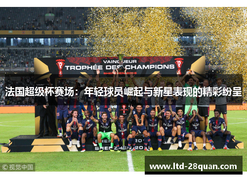 法国超级杯赛场：年轻球员崛起与新星表现的精彩纷呈