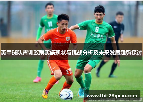 英甲球队青训政策实施现状与挑战分析及未来发展趋势探讨
