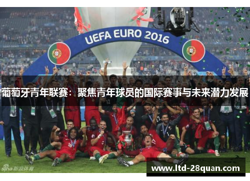 葡萄牙青年联赛：聚焦青年球员的国际赛事与未来潜力发展