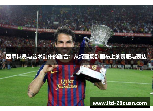 西甲球员与艺术创作的融合：从绿茵场到画布上的灵感与表达