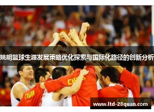 姚明篮球生涯发展策略优化探索与国际化路径的创新分析