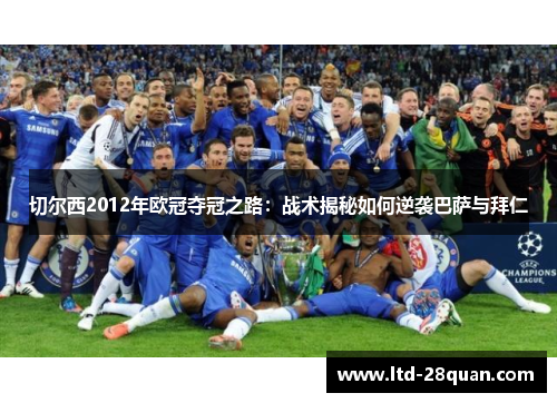 切尔西2012年欧冠夺冠之路：战术揭秘如何逆袭巴萨与拜仁