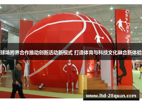 球场跨界合作推动创新活动新模式 打造体育与科技文化融合新体验