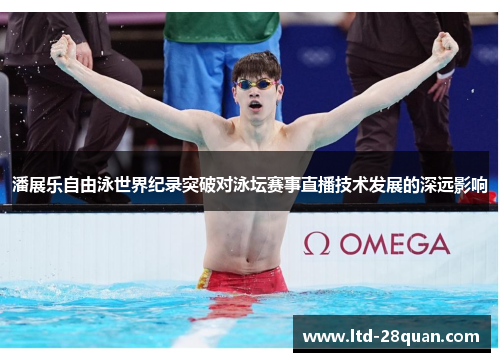 潘展乐自由泳世界纪录突破对泳坛赛事直播技术发展的深远影响