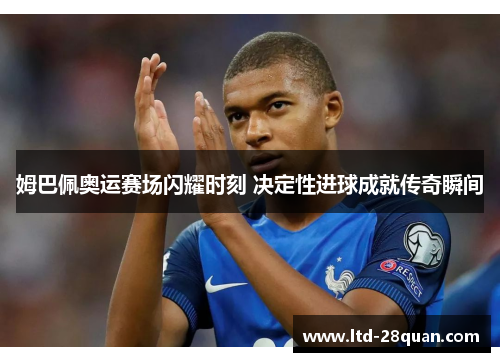 姆巴佩奥运赛场闪耀时刻 决定性进球成就传奇瞬间
