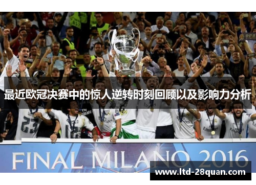 最近欧冠决赛中的惊人逆转时刻回顾以及影响力分析
