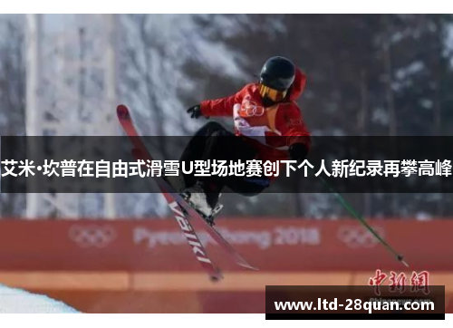 艾米·坎普在自由式滑雪U型场地赛创下个人新纪录再攀高峰