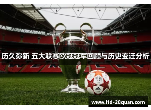 历久弥新 五大联赛欧冠冠军回顾与历史变迁分析