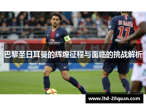 巴黎圣日耳曼的辉煌征程与面临的挑战解析