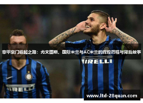 意甲豪门崛起之路：尤文图斯、国际米兰与AC米兰的辉煌历程与背后故事