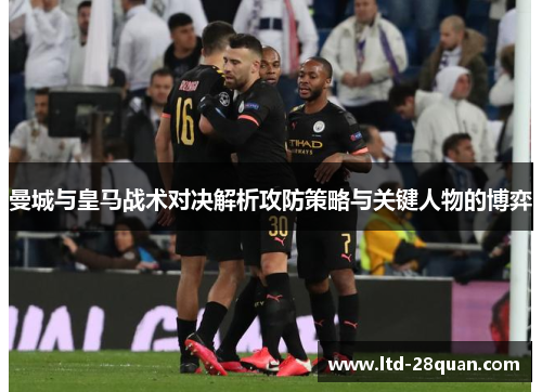 曼城与皇马战术对决解析攻防策略与关键人物的博弈