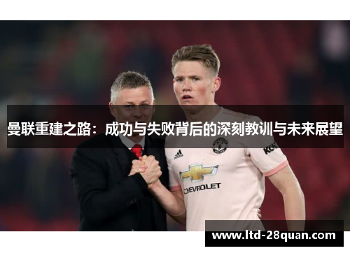 曼联重建之路：成功与失败背后的深刻教训与未来展望