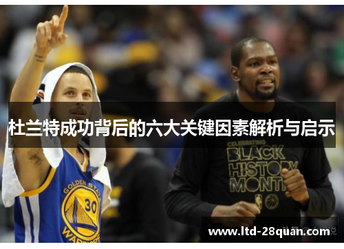 杜兰特成功背后的六大关键因素解析与启示