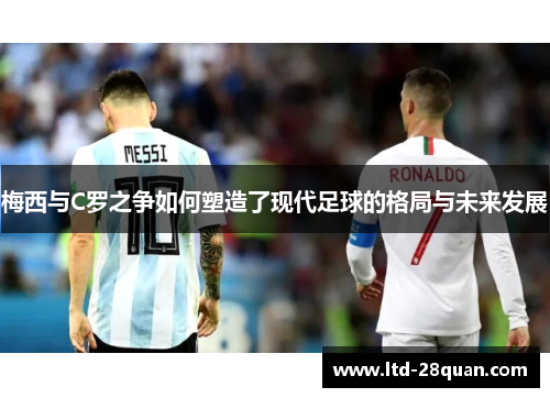 梅西与C罗之争如何塑造了现代足球的格局与未来发展