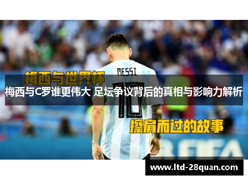 梅西与C罗谁更伟大 足坛争议背后的真相与影响力解析