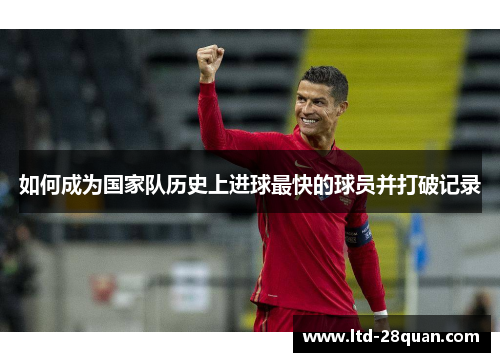 如何成为国家队历史上进球最快的球员并打破记录