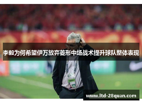 李毅为何希望伊万放弃菱形中场战术提升球队整体表现