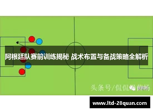 阿根廷队赛前训练揭秘 战术布置与备战策略全解析