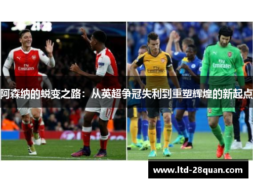 阿森纳的蜕变之路：从英超争冠失利到重塑辉煌的新起点