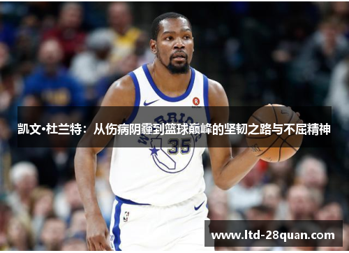 凯文·杜兰特：从伤病阴霾到篮球巅峰的坚韧之路与不屈精神
