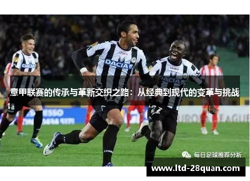 意甲联赛的传承与革新交织之路：从经典到现代的变革与挑战