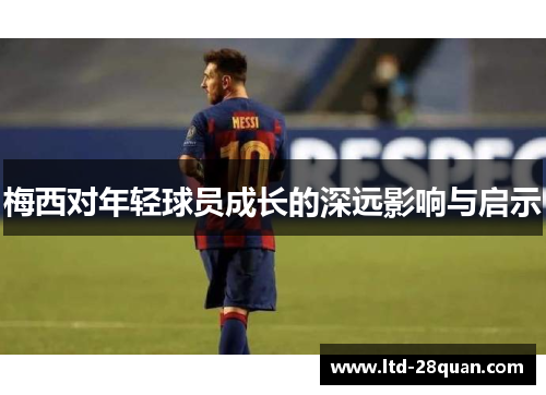 梅西对年轻球员成长的深远影响与启示