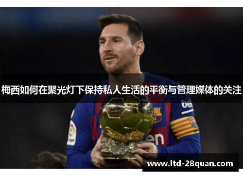 梅西如何在聚光灯下保持私人生活的平衡与管理媒体的关注