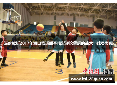 深度解析2017年海口篮球联赛精彩评论背后的战术与球员表现