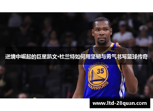 逆境中崛起的巨星凯文·杜兰特如何用坚韧与勇气书写篮球传奇