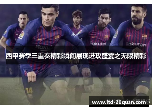 西甲赛季三重奏精彩瞬间展现进攻盛宴之无限精彩