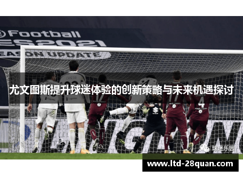 尤文图斯提升球迷体验的创新策略与未来机遇探讨