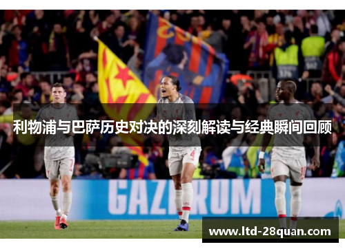 利物浦与巴萨历史对决的深刻解读与经典瞬间回顾