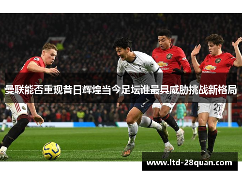 曼联能否重现昔日辉煌当今足坛谁最具威胁挑战新格局