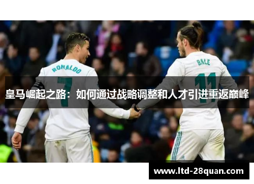 皇马崛起之路：如何通过战略调整和人才引进重返巅峰