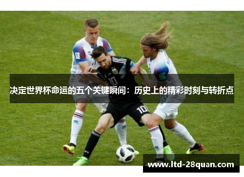 决定世界杯命运的五个关键瞬间：历史上的精彩时刻与转折点