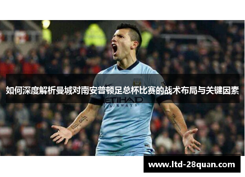 如何深度解析曼城对南安普顿足总杯比赛的战术布局与关键因素