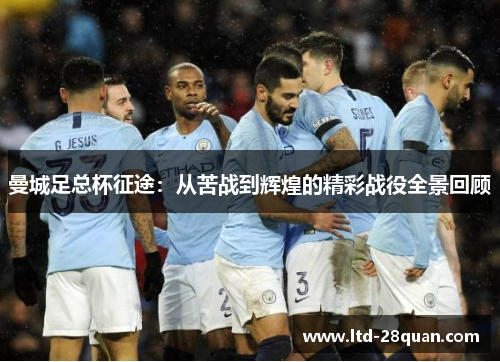 曼城足总杯征途：从苦战到辉煌的精彩战役全景回顾