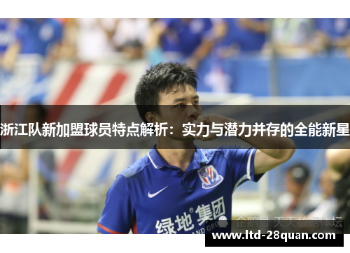 浙江队新加盟球员特点解析：实力与潜力并存的全能新星