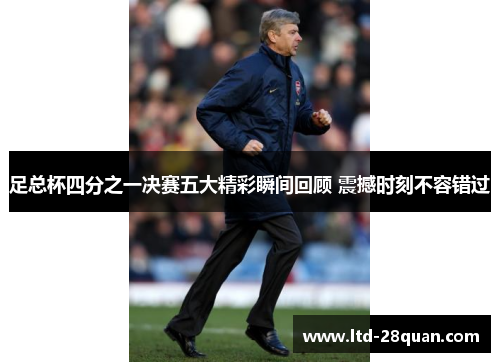 足总杯四分之一决赛五大精彩瞬间回顾 震撼时刻不容错过