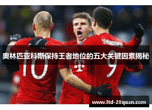 奥林匹亚科斯保持王者地位的五大关键因素揭秘